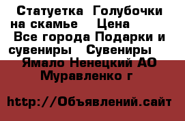 Статуетка “Голубочки на скамье“ › Цена ­ 200 - Все города Подарки и сувениры » Сувениры   . Ямало-Ненецкий АО,Муравленко г.